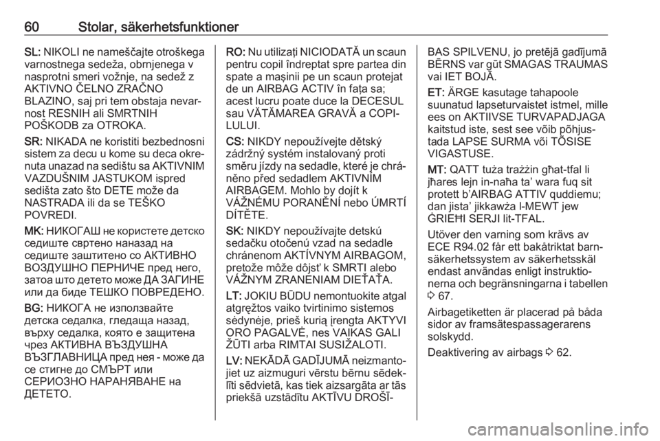 OPEL ASTRA K 2017  Instruktionsbok 60Stolar, säkerhetsfunktionerSL: NIKOLI ne nameščajte otroškega
varnostnega sedeža, obrnjenega v
nasprotni smeri vožnje, na sedež z
AKTIVNO ČELNO ZRAČNO
BLAZINO, saj pri tem obstaja nevar‐
