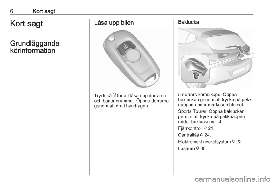 OPEL ASTRA K 2017  Instruktionsbok 6Kort sagtKort sagt
Grundläggande
körinformationLåsa upp bilen
Tryck på  c
 för att låsa upp dörrarna
och bagagerummet. Öppna dörrarna genom att dra i handtagen.
Baklucka
5-dörrars kombikup�