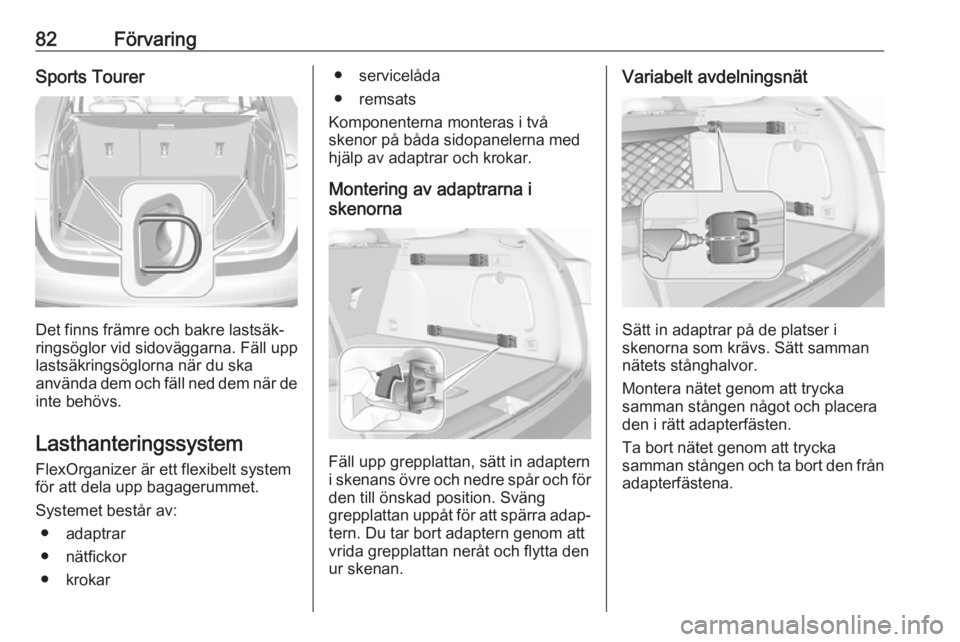 OPEL ASTRA K 2017  Instruktionsbok 82FörvaringSports Tourer
Det finns främre och bakre lastsäk‐
ringsöglor vid sidoväggarna. Fäll upp
lastsäkringsöglorna när du ska
använda dem och fäll ned dem när de
inte behövs.
Lastha