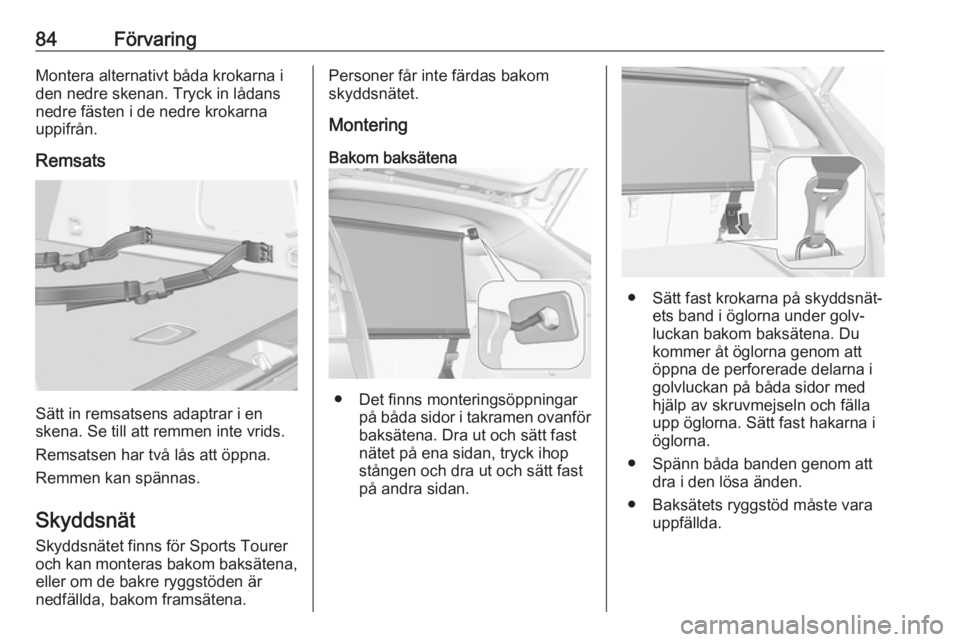 OPEL ASTRA K 2017 Instruktionsbok 84FörvaringMontera alternativt båda krokarna i
den nedre skenan. Tryck in lådans
nedre fästen i de nedre krokarna
uppifrån.
Remsats
Sätt in remsatsens adaptrar i en
skena. Se till att remmen int OPEL ASTRA K 2017 Instruktionsbok 84FörvaringMontera alternativt båda krokarna i
den nedre skenan. Tryck in lådans
nedre fästen i de nedre krokarna
uppifrån.
Remsats
Sätt in remsatsens adaptrar i en
skena. Se till att remmen int