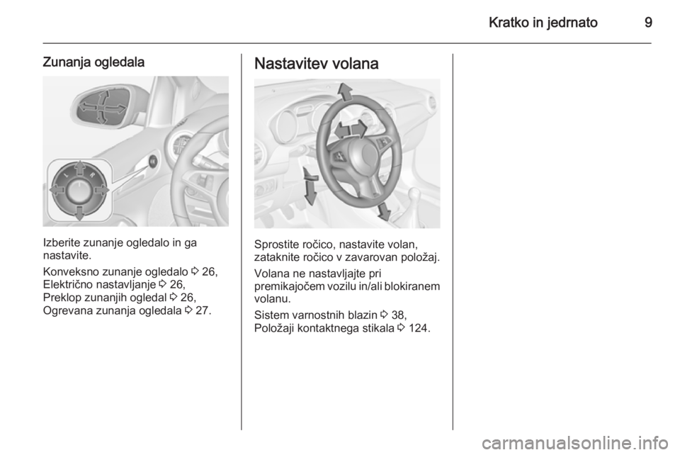 OPEL ADAM 2014.5  Navodila za uporabo Infotainment sistema Kratko in jedrnato9
Zunanja ogledala
Izberite zunanje ogledalo in ga
nastavite.
Konveksno zunanje ogledalo  3 26,
Električno nastavljanje  3 26,
Preklop zunanjih ogledal  3 26,
Ogrevana zunanja ogled