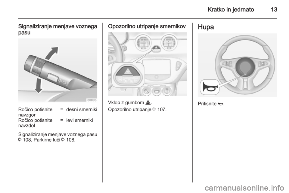 OPEL ADAM 2014.5  Navodila za uporabo Infotainment sistema Kratko in jedrnato13
Signaliziranje menjave voznegapasuRočico potisnite
navzgor=desni smernikiRočico potisnite
navzdol=levi smerniki
Signaliziranje menjave voznega pasu
3  108, Parkirne luči  3 108