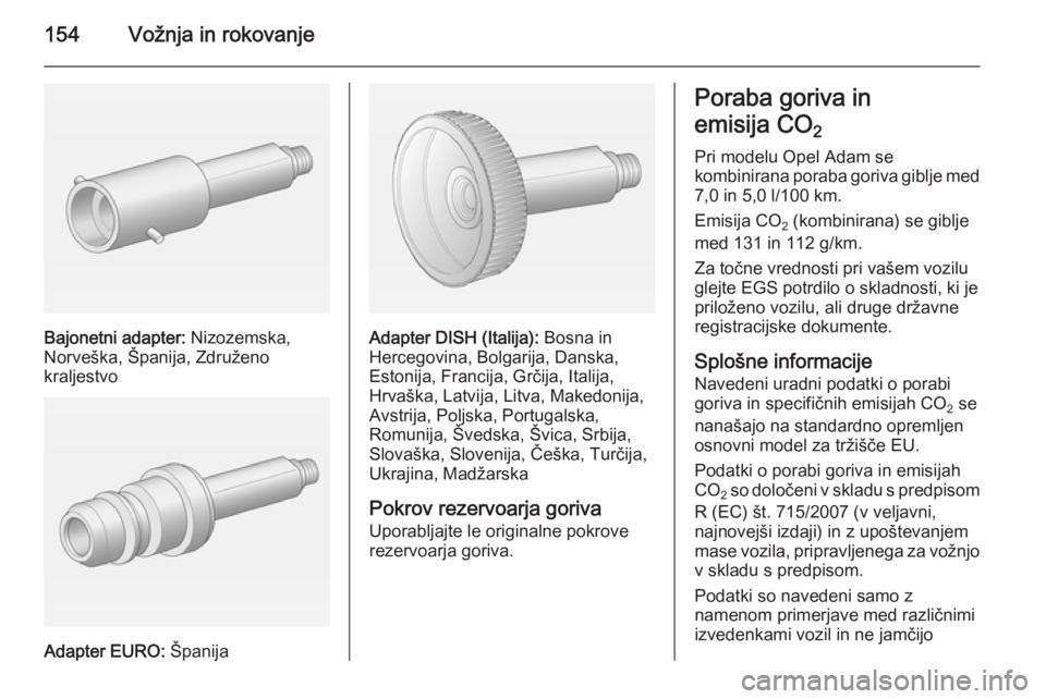 OPEL ADAM 2014.5  Navodila za uporabo Infotainment sistema 154Vožnja in rokovanje
Bajonetni adapter: Nizozemska,
Norveška, Španija, Združeno
kraljestvo
Adapter EURO:  Španija
Adapter DISH (Italija):  Bosna in
Hercegovina, Bolgarija, Danska,
Estonija, Fra