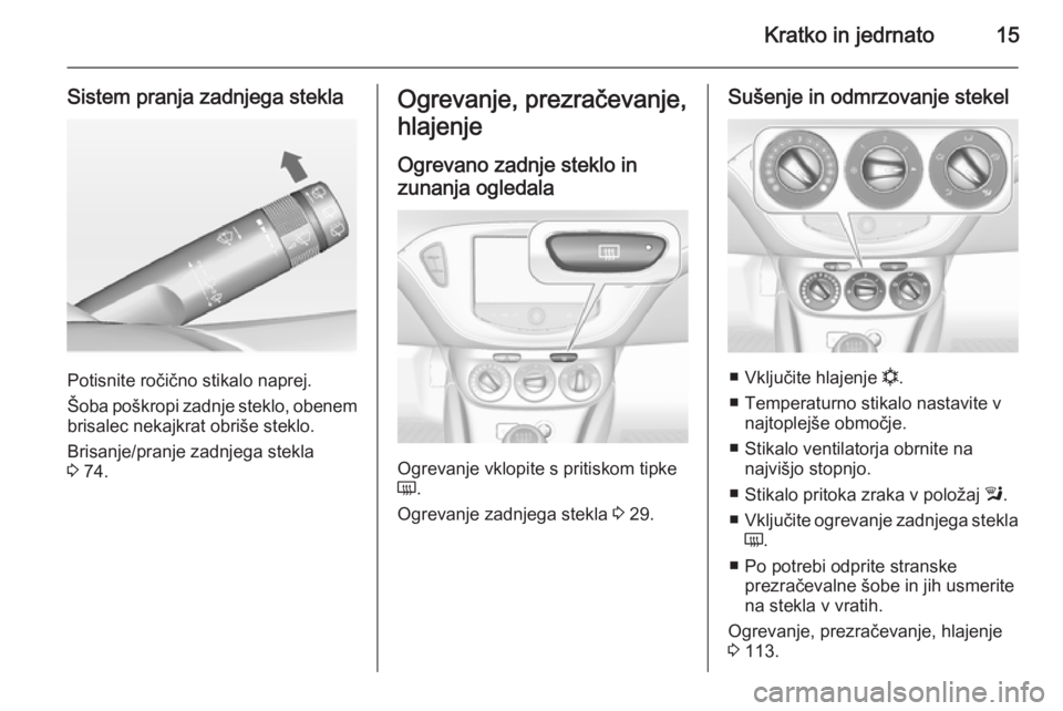 OPEL ADAM 2014.5  Navodila za uporabo Infotainment sistema Kratko in jedrnato15
Sistem pranja zadnjega stekla
Potisnite ročično stikalo naprej.
Šoba poškropi zadnje steklo, obenem
brisalec nekajkrat obriše steklo.
Brisanje/pranje zadnjega stekla
3  74.
O