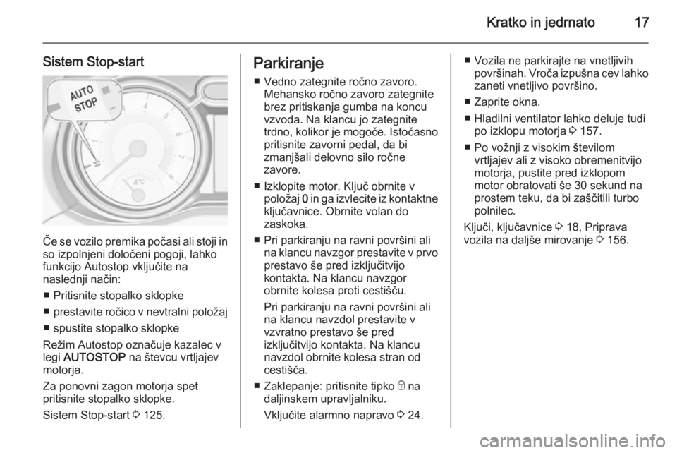 OPEL ADAM 2014.5  Navodila za uporabo Infotainment sistema Kratko in jedrnato17
Sistem Stop-start
Če se vozilo premika počasi ali stoji in
so izpolnjeni določeni pogoji, lahko
funkcijo Autostop vključite na
naslednji način:
■ Pritisnite stopalko sklopk