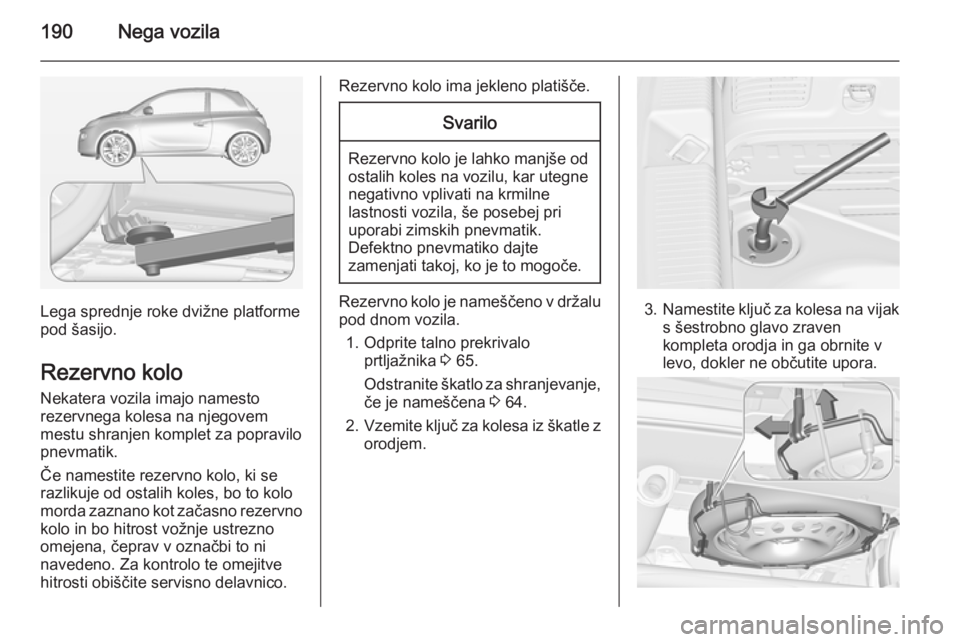 OPEL ADAM 2014.5 Navodila za uporabo Infotainment sistema 190Nega vozila
Lega sprednje roke dvižne platforme
pod šasijo.
Rezervno kolo Nekatera vozila imajo namesto
rezervnega kolesa na njegovem
mestu shranjen komplet za popravilo
pnevmatik.
Če namestite OPEL ADAM 2014.5 Navodila za uporabo Infotainment sistema 190Nega vozila
Lega sprednje roke dvižne platforme
pod šasijo.
Rezervno kolo Nekatera vozila imajo namesto
rezervnega kolesa na njegovem
mestu shranjen komplet za popravilo
pnevmatik.
Če namestite