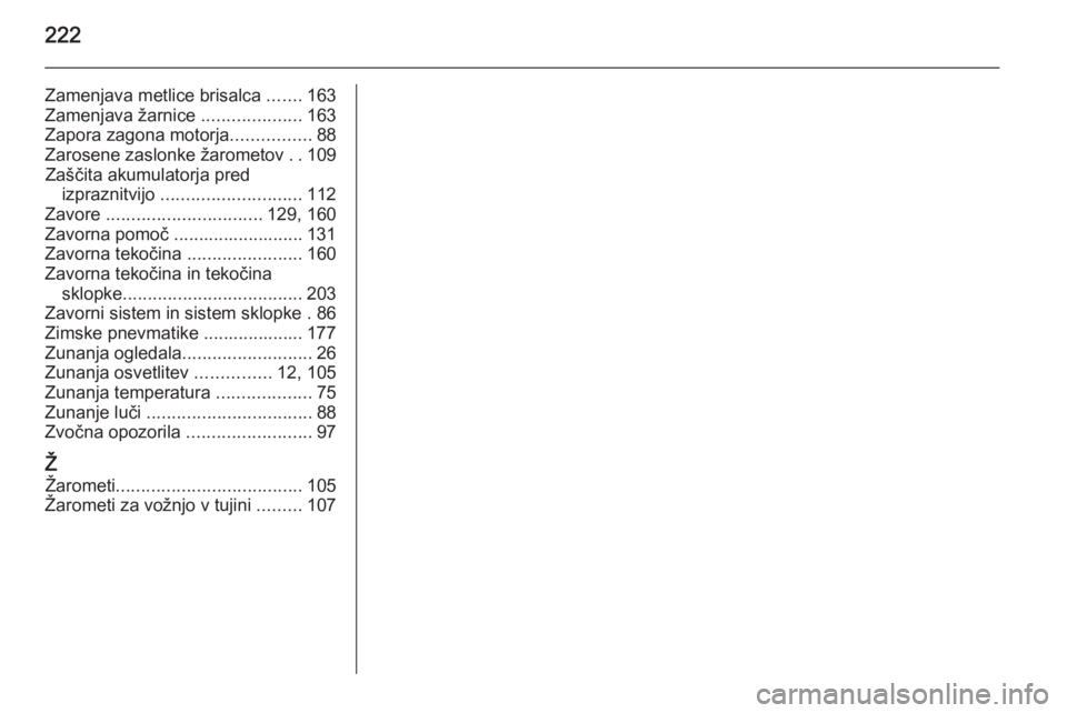 OPEL ADAM 2014.5  Navodila za uporabo Infotainment sistema 222
Zamenjava metlice brisalca .......163
Zamenjava žarnice  ....................163
Zapora zagona motorja ................88
Zarosene zaslonke žarometov  ..109
Zaščita akumulatorja pred izpraznit