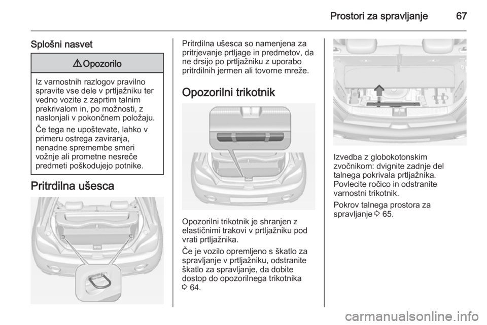 OPEL ADAM 2014.5 Navodila za uporabo Infotainment sistema Prostori za spravljanje67
Splošni nasvet9Opozorilo
Iz varnostnih razlogov pravilno
spravite vse dele v prtljažniku ter
vedno vozite z zaprtim talnim
prekrivalom in, po možnosti, z
naslonjali v poko OPEL ADAM 2014.5 Navodila za uporabo Infotainment sistema Prostori za spravljanje67
Splošni nasvet9Opozorilo
Iz varnostnih razlogov pravilno
spravite vse dele v prtljažniku ter
vedno vozite z zaprtim talnim
prekrivalom in, po možnosti, z
naslonjali v poko