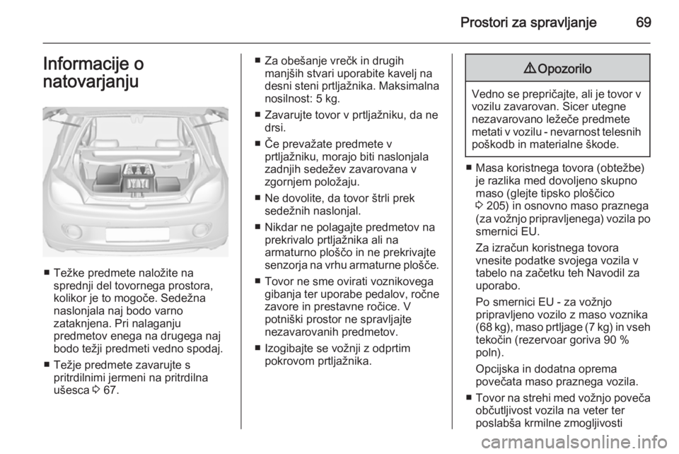 OPEL ADAM 2014.5 Navodila za uporabo Infotainment sistema Prostori za spravljanje69Informacije o
natovarjanju
■ Težke predmete naložite na sprednji del tovornega prostora,
kolikor je to mogoče. Sedežna
naslonjala naj bodo varno
zataknjena. Pri nalaganj OPEL ADAM 2014.5 Navodila za uporabo Infotainment sistema Prostori za spravljanje69Informacije o
natovarjanju
■ Težke predmete naložite na sprednji del tovornega prostora,
kolikor je to mogoče. Sedežna
naslonjala naj bodo varno
zataknjena. Pri nalaganj