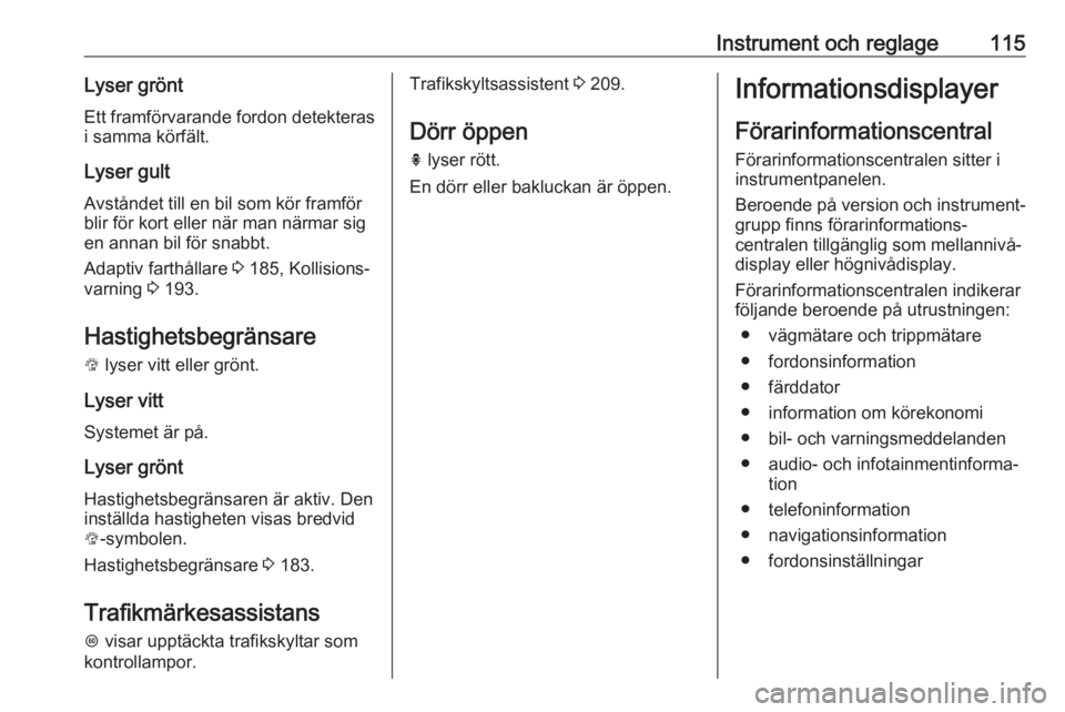 OPEL ASTRA K 2017.5  Instruktionsbok Instrument och reglage115Lyser gröntEtt framförvarande fordon detekterasi samma körfält.
Lyser gult Avståndet till en bil som kör framförblir för kort eller när man närmar sig
en annan bil f