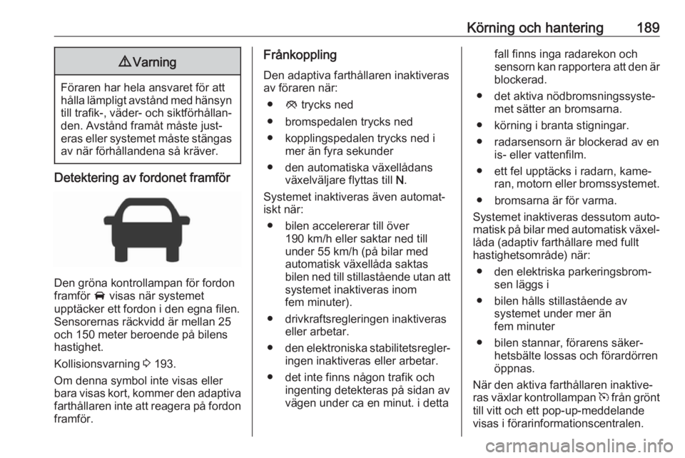 OPEL ASTRA K 2017.5  Instruktionsbok Körning och hantering1899Varning
Föraren har hela ansvaret för att
hålla lämpligt avstånd med hänsyn till trafik-, väder- och siktförhållan‐
den. Avstånd framåt måste just‐
eras eller