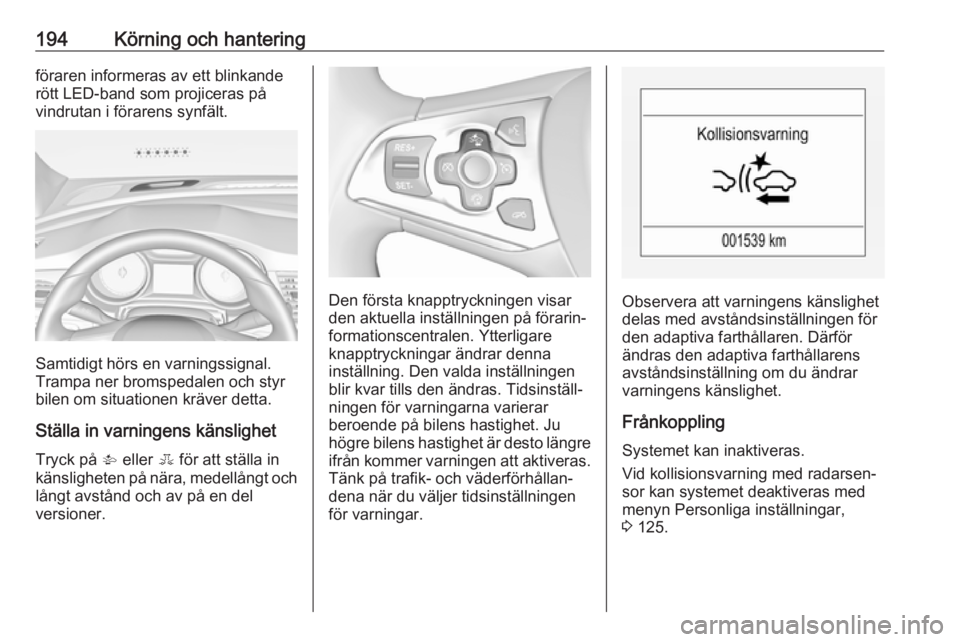 OPEL ASTRA K 2017.5  Instruktionsbok 194Körning och hanteringföraren informeras av ett blinkande
rött LED-band som projiceras på vindrutan i förarens synfält.
Samtidigt hörs en varningssignal.
Trampa ner bromspedalen och styr
bile