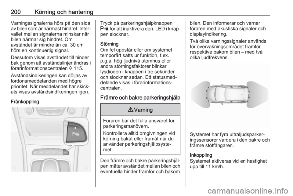 OPEL ASTRA K 2017.5  Instruktionsbok 200Körning och hanteringVarningssignalerna hörs på den sida
av bilen som är närmast hindret. Inter‐
vallet mellan signalerna minskar när
bilen närmar sig hindret. Om
avståndet är mindre än