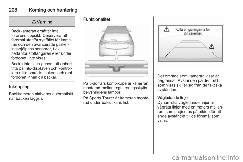 OPEL ASTRA K 2017.5  Instruktionsbok 208Körning och hantering9Varning
Backkameran ersätter inte
förarens uppsikt. Observera att
föremål utanför synfältet för kame‐ ran och den avancerade parker‐ingshjälpens sensorer, t.ex.
n