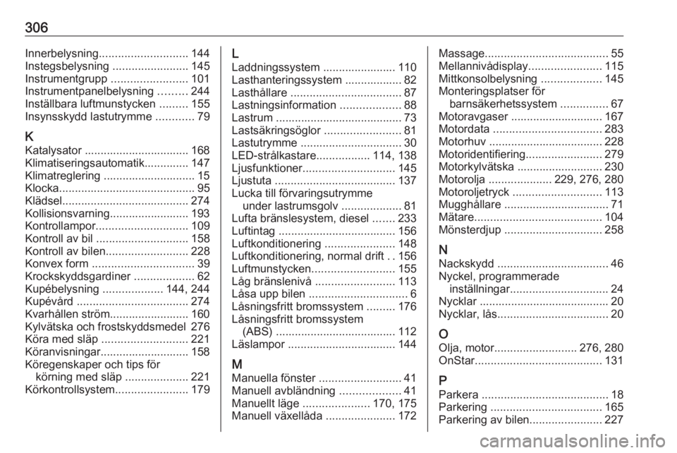 OPEL ASTRA K 2017.5  Instruktionsbok 306Innerbelysning............................ 144
Instegsbelysning  ........................145
Instrumentgrupp  ........................101
Instrumentpanelbelysning  .........244
Inställbara luftmun