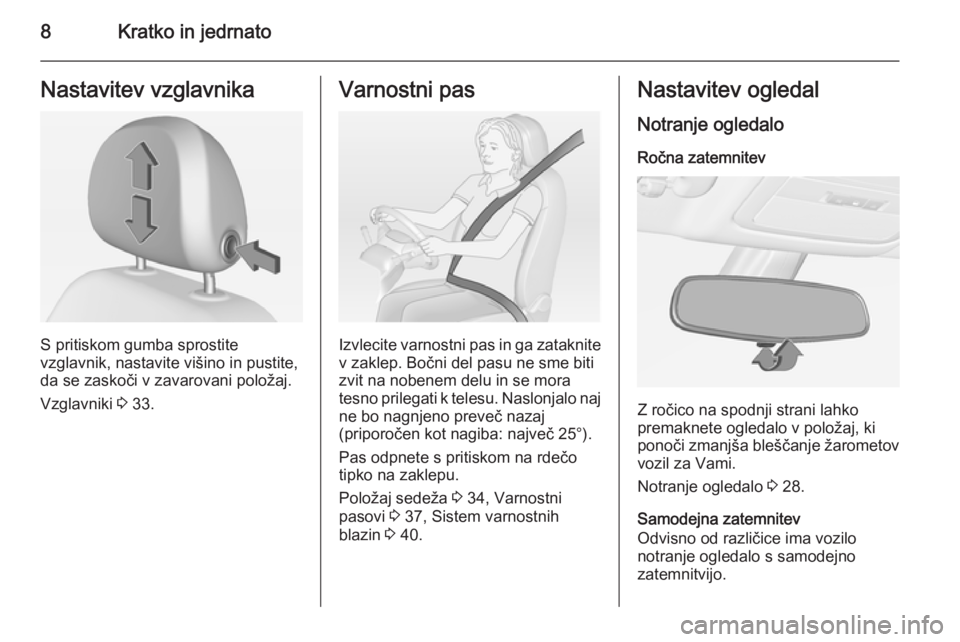 OPEL ADAM 2015  Uporabniški priročnik 8Kratko in jedrnatoNastavitev vzglavnika
S pritiskom gumba sprostite
vzglavnik, nastavite višino in pustite,
da se zaskoči v zavarovani položaj.
Vzglavniki  3 33.
Varnostni pas
Izvlecite varnostni 