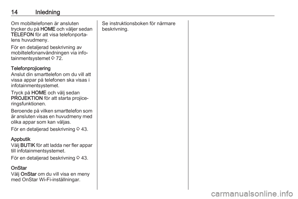 OPEL ASTRA K 2018  Handbok för infotainmentsystem 14InledningOm mobiltelefonen är ansluten
trycker du på  HOME och väljer sedan
TELEFON  för att visa telefonporta‐
lens huvudmeny.
För en detaljerad beskrivning av
mobiltelefonanvändningen via 