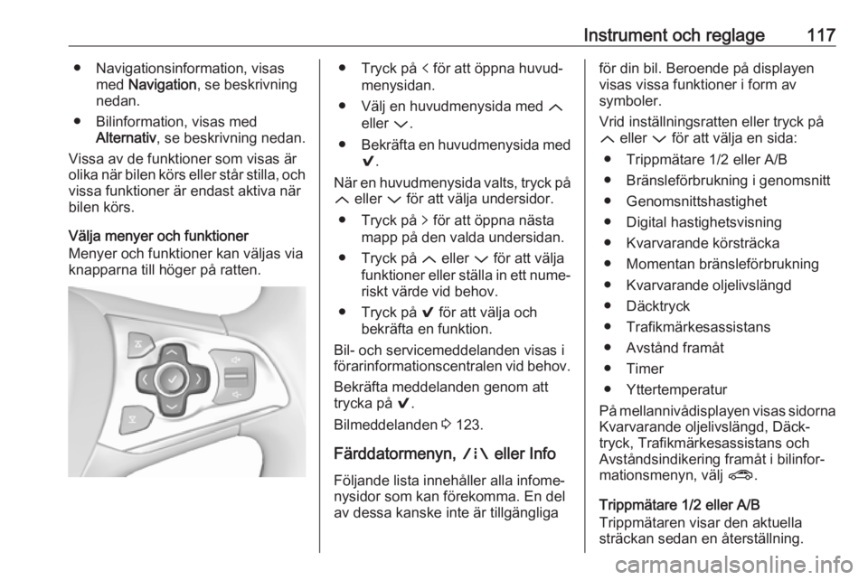 OPEL ASTRA K 2018  Instruktionsbok Instrument och reglage117● Navigationsinformation, visasmed  Navigation , se beskrivning
nedan.
● Bilinformation, visas med Alternativ , se beskrivning nedan.
Vissa av de funktioner som visas är 