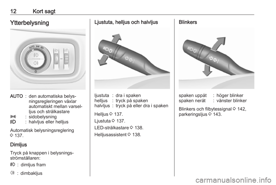 OPEL ASTRA K 2018  Instruktionsbok 12Kort sagtYtterbelysningAUTO:den automatiska belys‐
ningsregleringen växlar
automatiskt mellan varsel‐
ljus och strålkastare8:sidobelysning9:halvljus eller helljus
Automatisk belysningsreglerin