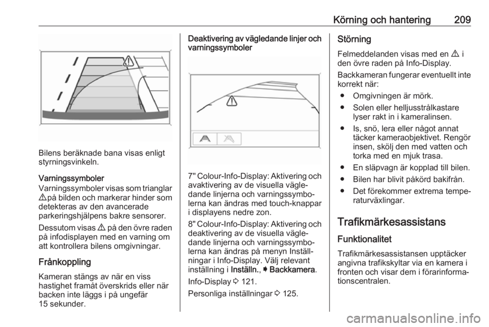 OPEL ASTRA K 2018  Instruktionsbok Körning och hantering209
Bilens beräknade bana visas enligt
styrningsvinkeln.
Varningssymboler
Varningssymboler visas som trianglar
9  på bilden och markerar hinder som
detekteras av den avancerade