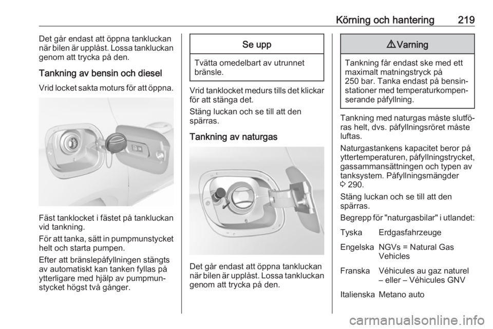 OPEL ASTRA K 2018  Instruktionsbok Körning och hantering219Det går endast att öppna tankluckannär bilen är upplåst. Lossa tankluckan
genom att trycka på den.
Tankning av bensin och diesel Vrid locket sakta moturs för att öppna