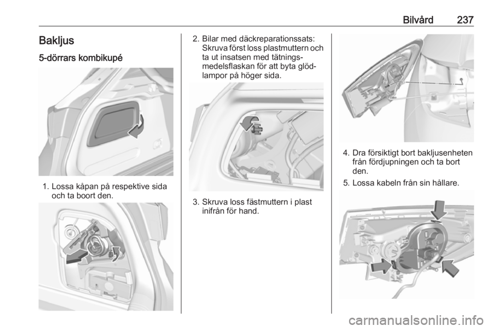 OPEL ASTRA K 2018 Instruktionsbok Bilvård237Bakljus
5-dörrars kombikupé
1. Lossa kåpan på respektive sida och ta boort den.
2. Bilar med däckreparationssats:Skruva först loss plastmuttern och
ta ut insatsen med tätnings‐
med OPEL ASTRA K 2018 Instruktionsbok Bilvård237Bakljus
5-dörrars kombikupé
1. Lossa kåpan på respektive sida och ta boort den.
2. Bilar med däckreparationssats:Skruva först loss plastmuttern och
ta ut insatsen med tätnings‐
med