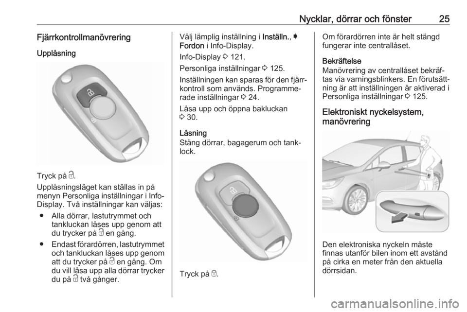 OPEL ASTRA K 2018 Instruktionsbok Nycklar, dörrar och fönster25Fjärrkontrollmanövrering
Upplåsning
Tryck på c.
Upplåsningsläget kan ställas in på
menyn Personliga inställningar i Info- Display. Två inställningar kan väl OPEL ASTRA K 2018 Instruktionsbok Nycklar, dörrar och fönster25Fjärrkontrollmanövrering
Upplåsning
Tryck på c.
Upplåsningsläget kan ställas in på
menyn Personliga inställningar i Info- Display. Två inställningar kan väl