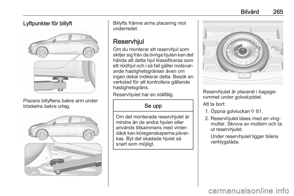 OPEL ASTRA K 2018 Instruktionsbok Bilvård265Lyftpunkter för billyft
Placera billyftens bakre arm under
tröskelns bakre urtag.
Billyfts främre arms placering mot
underredet.
Reservhjul Om du monterar ett reservhjul som
skiljer sig OPEL ASTRA K 2018 Instruktionsbok Bilvård265Lyftpunkter för billyft
Placera billyftens bakre arm under
tröskelns bakre urtag.
Billyfts främre arms placering mot
underredet.
Reservhjul Om du monterar ett reservhjul som
skiljer sig