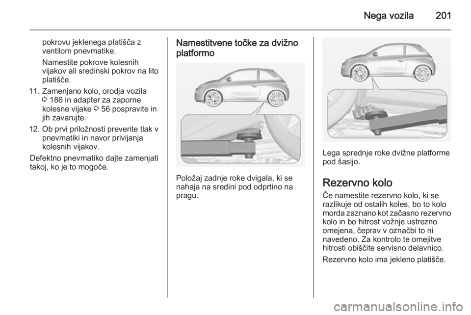 OPEL ADAM 2015.5  Uporabniški priročnik Nega vozila201
pokrovu jeklenega platišča zventilom pnevmatike.
Namestite pokrove kolesnih
vijakov ali sredinski pokrov na lito
platišče.
11. Zamenjano kolo, orodja vozila 3 186 in adapter za zapo