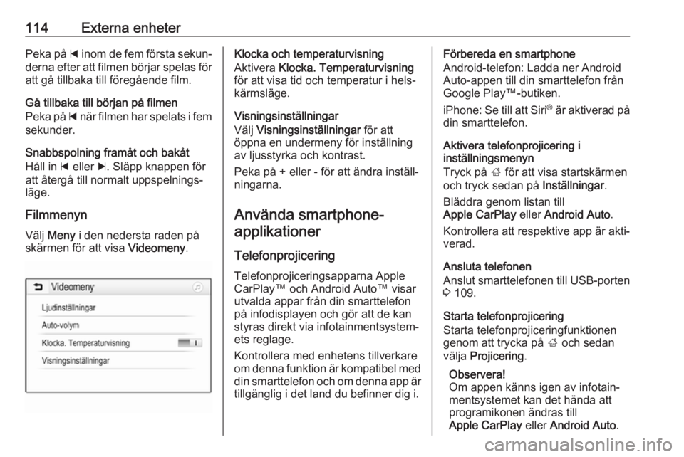 OPEL ASTRA K 2018.5  Handbok för infotainmentsystem 114Externa enheterPeka på d inom de fem första sekun‐
derna efter att filmen börjar spelas för
att gå tillbaka till föregående film.
Gå tillbaka till början på filmen
Peka på  d när film