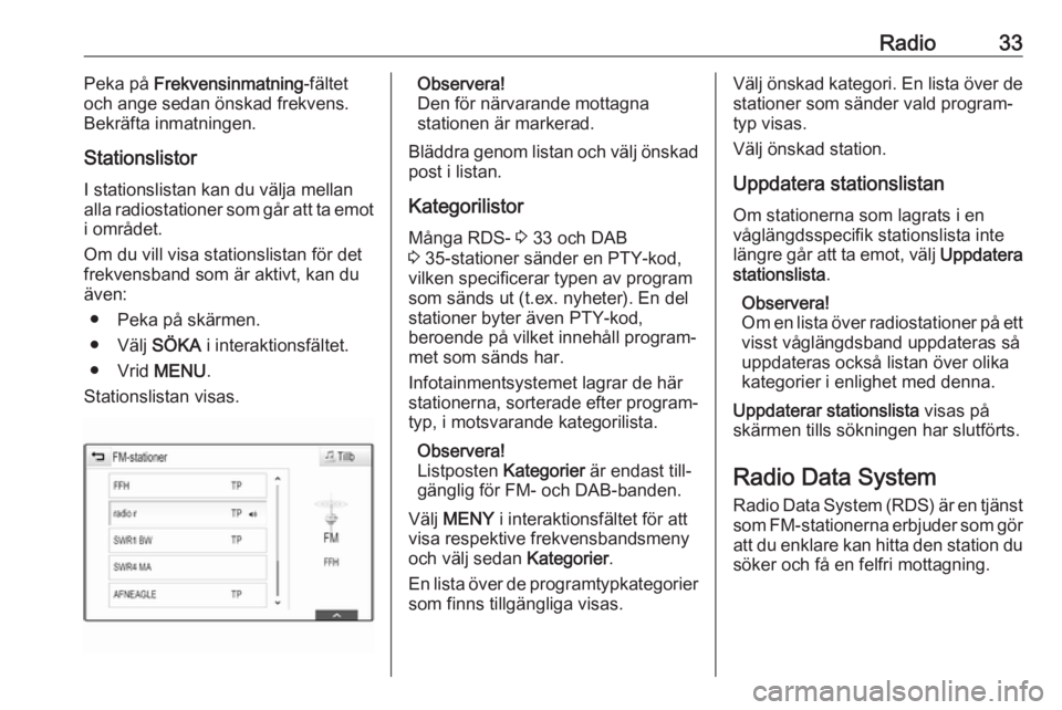 OPEL ASTRA K 2018.5 Handbok för infotainmentsystem Radio33Peka på Frekvensinmatning -fältet
och ange sedan önskad frekvens.
Bekräfta inmatningen.
Stationslistor
I stationslistan kan du välja mellan
alla radiostationer som går att ta emot i områ OPEL ASTRA K 2018.5 Handbok för infotainmentsystem Radio33Peka på Frekvensinmatning -fältet
och ange sedan önskad frekvens.
Bekräfta inmatningen.
Stationslistor
I stationslistan kan du välja mellan
alla radiostationer som går att ta emot i områ