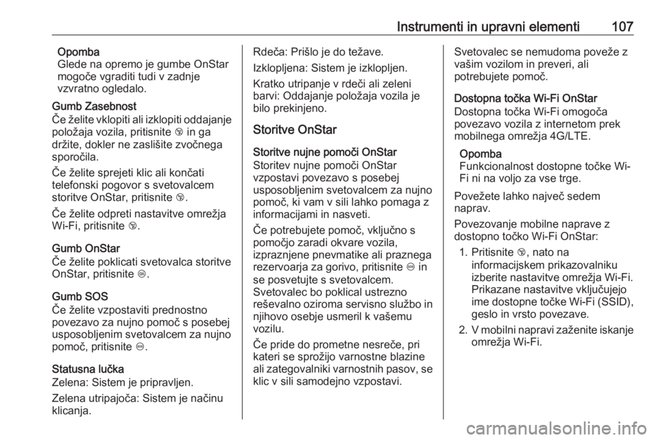 OPEL ADAM 2016 Uporabniški priročnik Instrumenti in upravni elementi107Opomba
Glede na opremo je gumbe OnStar
mogoče vgraditi tudi v zadnje
vzvratno ogledalo.
Gumb Zasebnost
Če želite vklopiti ali izklopiti oddajanje
položaja vozila, OPEL ADAM 2016 Uporabniški priročnik Instrumenti in upravni elementi107Opomba
Glede na opremo je gumbe OnStar
mogoče vgraditi tudi v zadnje
vzvratno ogledalo.
Gumb Zasebnost
Če želite vklopiti ali izklopiti oddajanje
položaja vozila,