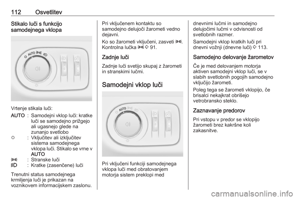 OPEL ADAM 2016  Uporabniški priročnik 112OsvetlitevStikalo luči s funkcijo
samodejnega vklopa
Vrtenje stikala luči:
AUTO:Samodejni vklop luči: kratke
luči se samodejno prižgejo
ali ugasnejo glede na
zunanjo svetlobom:Vključitev ali  OPEL ADAM 2016  Uporabniški priročnik 112OsvetlitevStikalo luči s funkcijo
samodejnega vklopa
Vrtenje stikala luči:
AUTO:Samodejni vklop luči: kratke
luči se samodejno prižgejo
ali ugasnejo glede na
zunanjo svetlobom:Vključitev ali