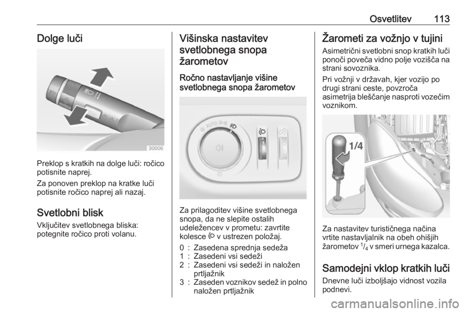 OPEL ADAM 2016  Uporabniški priročnik Osvetlitev113Dolge luči
Preklop s kratkih na dolge luči: ročicopotisnite naprej.
Za ponoven preklop na kratke luči
potisnite ročico naprej ali nazaj.
Svetlobni blisk Vključitev svetlobnega blisk OPEL ADAM 2016  Uporabniški priročnik Osvetlitev113Dolge luči
Preklop s kratkih na dolge luči: ročicopotisnite naprej.
Za ponoven preklop na kratke luči
potisnite ročico naprej ali nazaj.
Svetlobni blisk Vključitev svetlobnega blisk