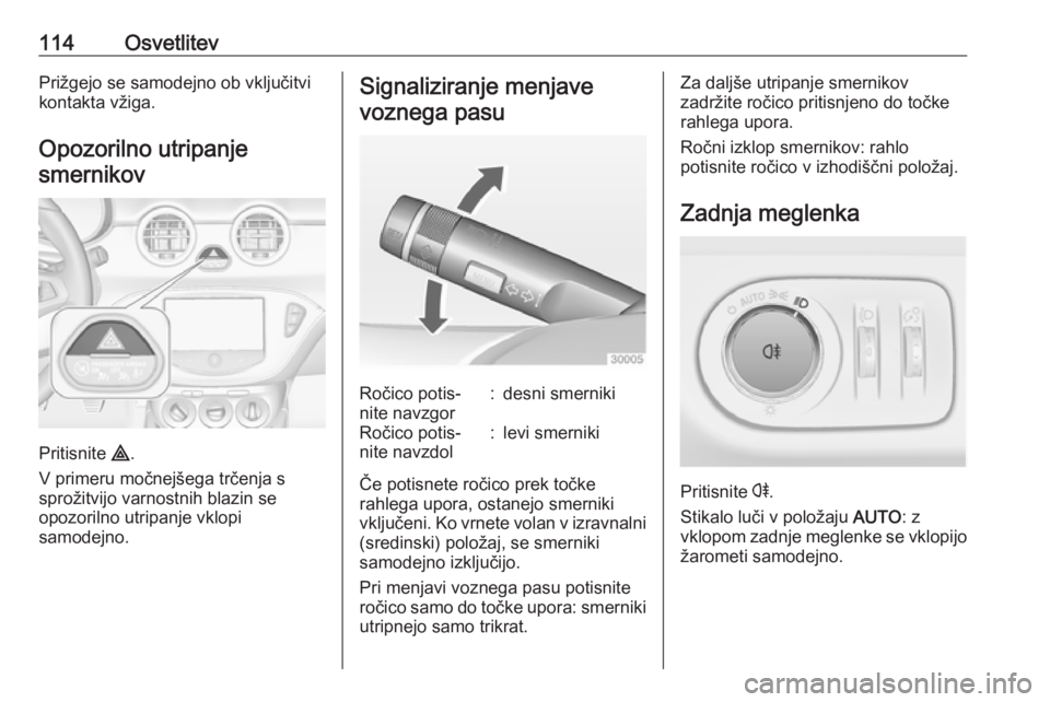 OPEL ADAM 2016  Uporabniški priročnik 114OsvetlitevPrižgejo se samodejno ob vključitvi
kontakta vžiga.
Opozorilno utripanje
smernikov
Pritisnite  ¨.
V primeru močnejšega trčenja s
sprožitvijo varnostnih blazin se
opozorilno utripa OPEL ADAM 2016  Uporabniški priročnik 114OsvetlitevPrižgejo se samodejno ob vključitvi
kontakta vžiga.
Opozorilno utripanje
smernikov
Pritisnite  ¨.
V primeru močnejšega trčenja s
sprožitvijo varnostnih blazin se
opozorilno utripa