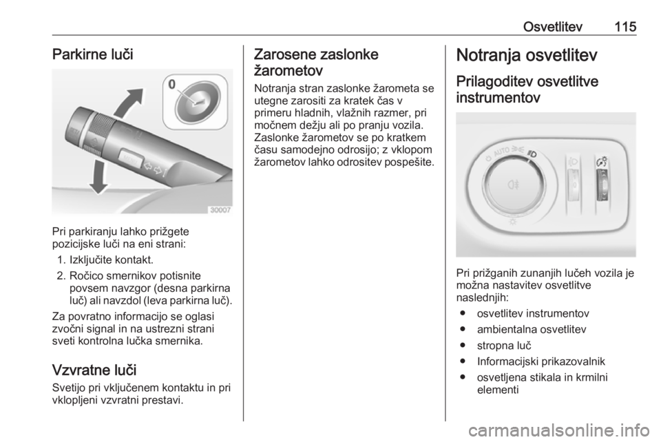 OPEL ADAM 2016  Uporabniški priročnik Osvetlitev115Parkirne luči
Pri parkiranju lahko prižgete
pozicijske luči na eni strani:
1. Izključite kontakt.
2. Ročico smernikov potisnite povsem navzgor (desna parkirna
luč) ali navzdol (leva OPEL ADAM 2016  Uporabniški priročnik Osvetlitev115Parkirne luči
Pri parkiranju lahko prižgete
pozicijske luči na eni strani:
1. Izključite kontakt.
2. Ročico smernikov potisnite povsem navzgor (desna parkirna
luč) ali navzdol (leva