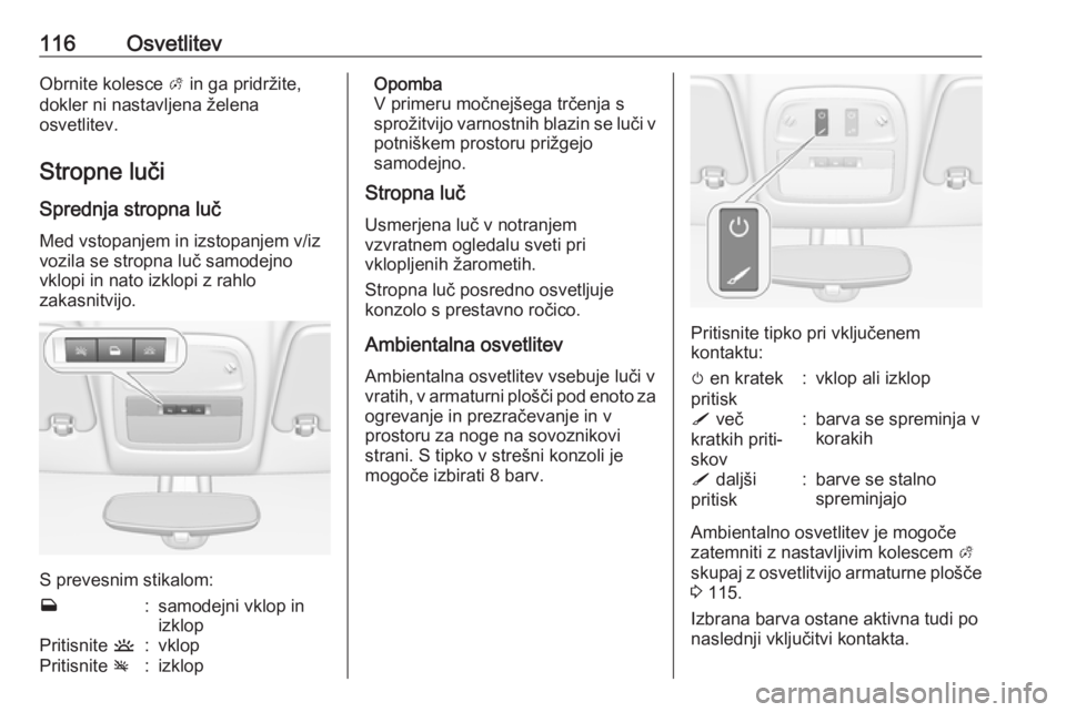 OPEL ADAM 2016  Uporabniški priročnik 116OsvetlitevObrnite kolesce A in ga pridržite,
dokler ni nastavljena želena
osvetlitev.
Stropne luči
Sprednja stropna luč
Med vstopanjem in izstopanjem v/iz
vozila se stropna luč samodejno
vklop OPEL ADAM 2016  Uporabniški priročnik 116OsvetlitevObrnite kolesce A in ga pridržite,
dokler ni nastavljena želena
osvetlitev.
Stropne luči
Sprednja stropna luč
Med vstopanjem in izstopanjem v/iz
vozila se stropna luč samodejno
vklop