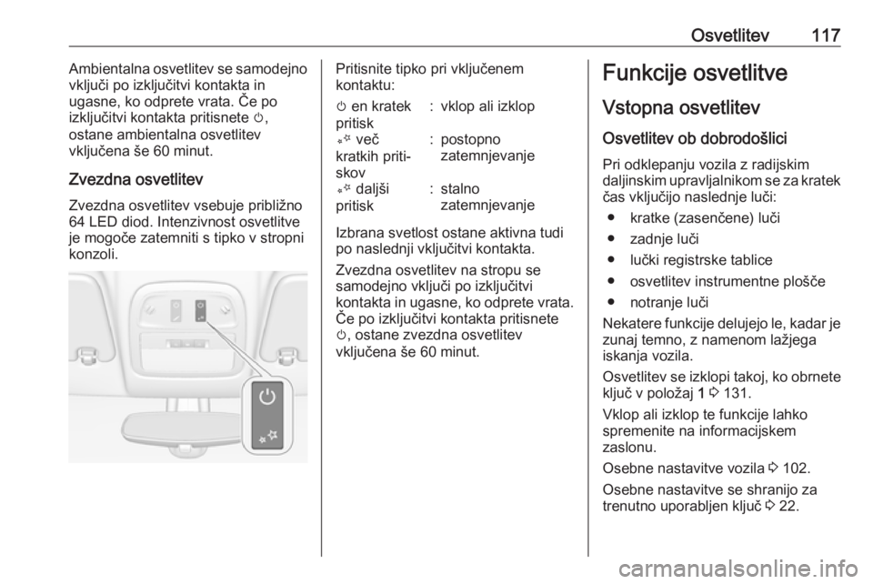 OPEL ADAM 2016  Uporabniški priročnik Osvetlitev117Ambientalna osvetlitev se samodejno
vključi po izključitvi kontakta in
ugasne, ko odprete vrata. Če po
izključitvi kontakta pritisnete  m,
ostane ambientalna osvetlitev
vključena še OPEL ADAM 2016  Uporabniški priročnik Osvetlitev117Ambientalna osvetlitev se samodejno
vključi po izključitvi kontakta in
ugasne, ko odprete vrata. Če po
izključitvi kontakta pritisnete  m,
ostane ambientalna osvetlitev
vključena še
