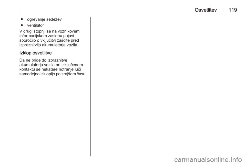 OPEL ADAM 2016  Uporabniški priročnik Osvetlitev119● ogrevanje sedežev
● ventilator
V drugi stopnji se na voznikovem
informacijskem zaslonu pojavi
sporočilo o vključitvi zaščite pred
izpraznitvijo akumulatorja vozila.
Izklop osve OPEL ADAM 2016  Uporabniški priročnik Osvetlitev119● ogrevanje sedežev
● ventilator
V drugi stopnji se na voznikovem
informacijskem zaslonu pojavi
sporočilo o vključitvi zaščite pred
izpraznitvijo akumulatorja vozila.
Izklop osve