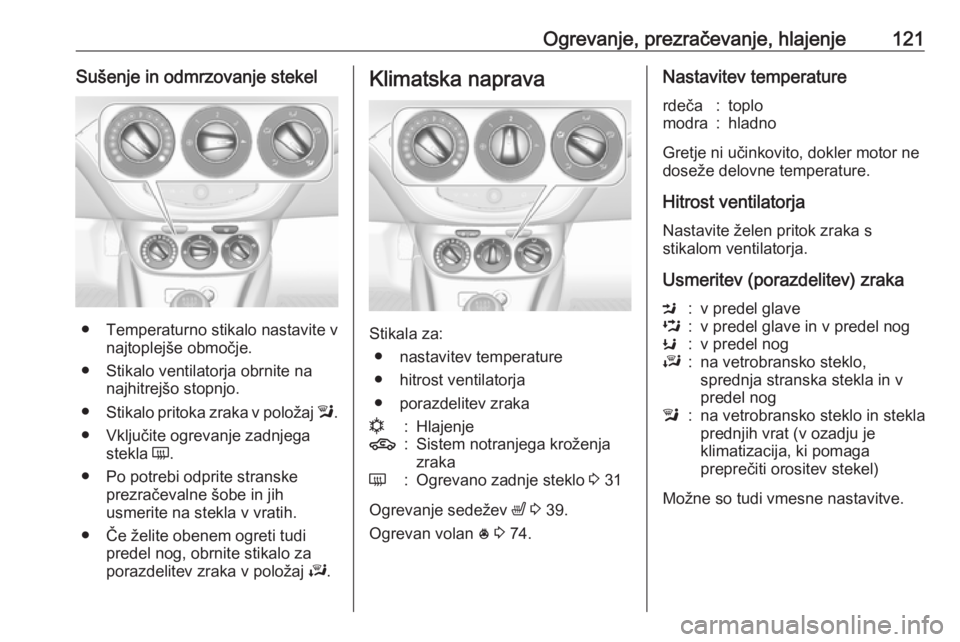 OPEL ADAM 2016  Uporabniški priročnik Ogrevanje, prezračevanje, hlajenje121Sušenje in odmrzovanje stekel
● Temperaturno stikalo nastavite vnajtoplejše območje.
● Stikalo ventilatorja obrnite na najhitrejšo stopnjo.
● Stikalo pr OPEL ADAM 2016  Uporabniški priročnik Ogrevanje, prezračevanje, hlajenje121Sušenje in odmrzovanje stekel
● Temperaturno stikalo nastavite vnajtoplejše območje.
● Stikalo ventilatorja obrnite na najhitrejšo stopnjo.
● Stikalo pr