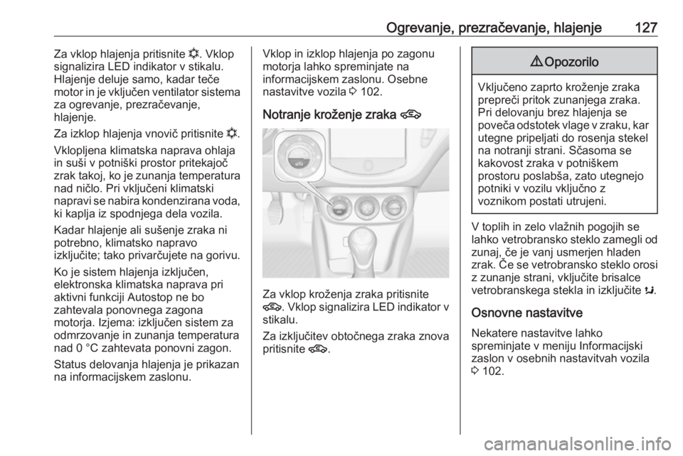 OPEL ADAM 2016  Uporabniški priročnik Ogrevanje, prezračevanje, hlajenje127Za vklop hlajenja pritisnite n. Vklop
signalizira LED indikator v stikalu. Hlajenje deluje samo, kadar teče
motor in je vključen ventilator sistema
za ogrevanje OPEL ADAM 2016  Uporabniški priročnik Ogrevanje, prezračevanje, hlajenje127Za vklop hlajenja pritisnite n. Vklop
signalizira LED indikator v stikalu. Hlajenje deluje samo, kadar teče
motor in je vključen ventilator sistema
za ogrevanje