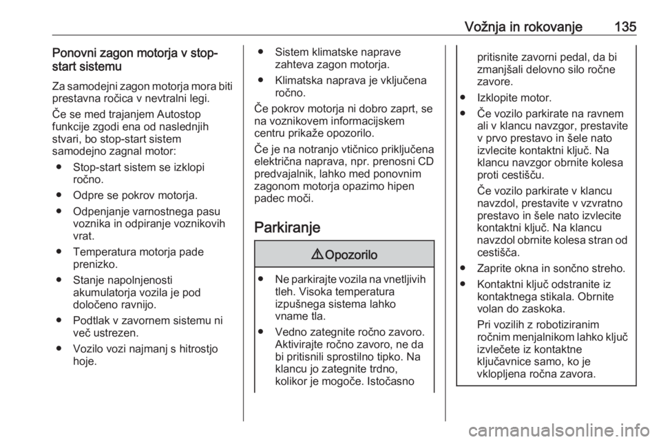 OPEL ADAM 2016  Uporabniški priročnik Vožnja in rokovanje135Ponovni zagon motorja v stop-
start sistemu
Za samodejni zagon motorja mora biti
prestavna ročica v nevtralni legi.
Če se med trajanjem Autostop
funkcije zgodi ena od naslednj OPEL ADAM 2016  Uporabniški priročnik Vožnja in rokovanje135Ponovni zagon motorja v stop-
start sistemu
Za samodejni zagon motorja mora biti
prestavna ročica v nevtralni legi.
Če se med trajanjem Autostop
funkcije zgodi ena od naslednj