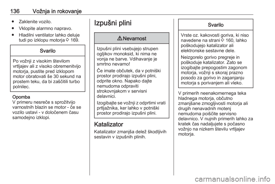 OPEL ADAM 2016  Uporabniški priročnik 136Vožnja in rokovanje● Zaklenite vozilo.
● Vklopite alarmno napravo.
● Hladilni ventilator lahko deluje tudi po izklopu motorja  3 169.Svarilo
Po vožnji z visokim številom
vrtljajev ali z vi OPEL ADAM 2016  Uporabniški priročnik 136Vožnja in rokovanje● Zaklenite vozilo.
● Vklopite alarmno napravo.
● Hladilni ventilator lahko deluje tudi po izklopu motorja  3 169.Svarilo
Po vožnji z visokim številom
vrtljajev ali z vi