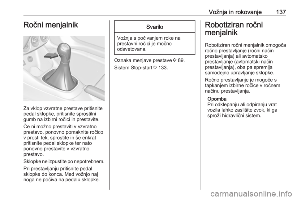 OPEL ADAM 2016  Uporabniški priročnik Vožnja in rokovanje137Ročni menjalnik
Za vklop vzvratne prestave pritisnite
pedal sklopke, pritisnite sprostilni gumb na izbirni ročici in prestavite.
Če ni možno prestaviti v vzvratno
prestavo,  OPEL ADAM 2016  Uporabniški priročnik Vožnja in rokovanje137Ročni menjalnik
Za vklop vzvratne prestave pritisnite
pedal sklopke, pritisnite sprostilni gumb na izbirni ročici in prestavite.
Če ni možno prestaviti v vzvratno
prestavo,