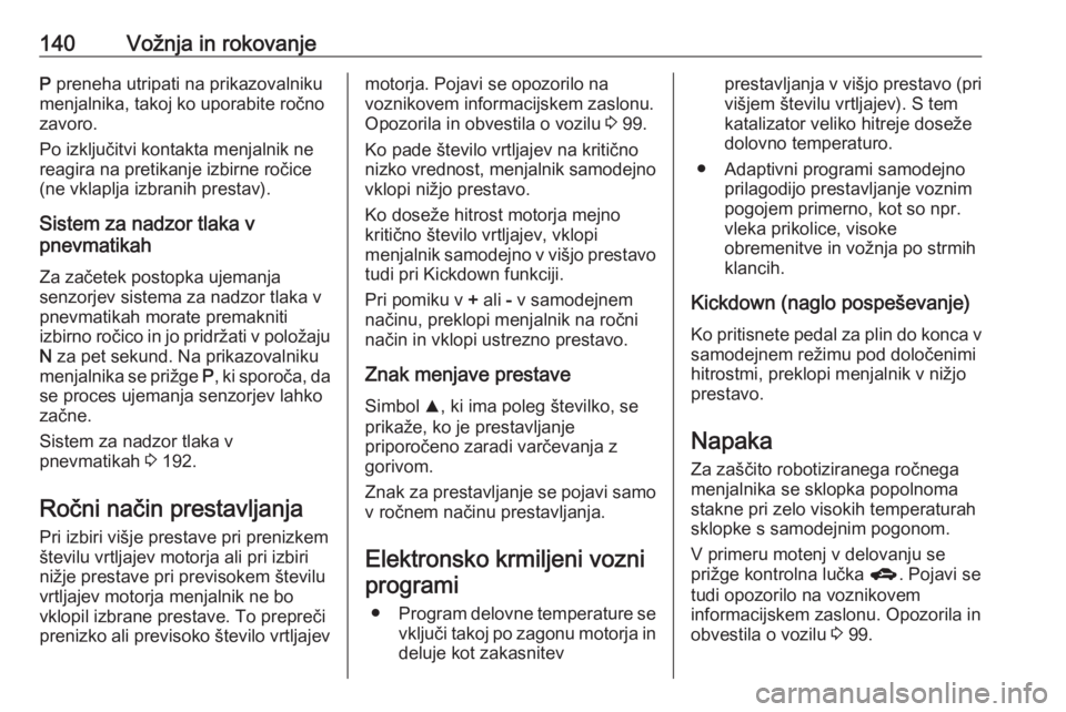 OPEL ADAM 2016  Uporabniški priročnik 140Vožnja in rokovanjeP preneha utripati na prikazovalniku
menjalnika, takoj ko uporabite ročno
zavoro.
Po izključitvi kontakta menjalnik ne
reagira na pretikanje izbirne ročice
(ne vklaplja izbra OPEL ADAM 2016  Uporabniški priročnik 140Vožnja in rokovanjeP preneha utripati na prikazovalniku
menjalnika, takoj ko uporabite ročno
zavoro.
Po izključitvi kontakta menjalnik ne
reagira na pretikanje izbirne ročice
(ne vklaplja izbra