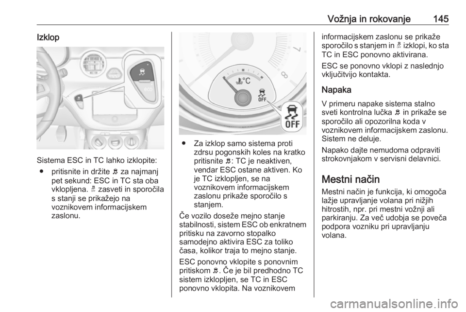 OPEL ADAM 2016  Uporabniški priročnik Vožnja in rokovanje145Izklop
Sistema ESC in TC lahko izklopite:● pritisnite in držite  b za najmanj
pet sekund: ESC in TC sta oba
vklopljena.  t zasveti in sporočila
s stanji se prikažejo na
voz OPEL ADAM 2016  Uporabniški priročnik Vožnja in rokovanje145Izklop
Sistema ESC in TC lahko izklopite:● pritisnite in držite  b za najmanj
pet sekund: ESC in TC sta oba
vklopljena.  t zasveti in sporočila
s stanji se prikažejo na
voz