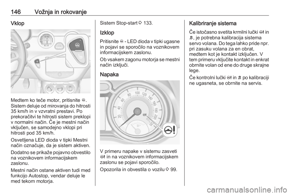 OPEL ADAM 2016  Uporabniški priročnik 146Vožnja in rokovanjeVklop
Medtem ko teče motor, pritisnite B.
Sistem deluje od mirovanja do hitrosti
35 km/h in v vzvratni prestavi. Po prekoračitvi te hitrosti sistem preklopi v normalni način. OPEL ADAM 2016  Uporabniški priročnik 146Vožnja in rokovanjeVklop
Medtem ko teče motor, pritisnite B.
Sistem deluje od mirovanja do hitrosti
35 km/h in v vzvratni prestavi. Po prekoračitvi te hitrosti sistem preklopi v normalni način.
