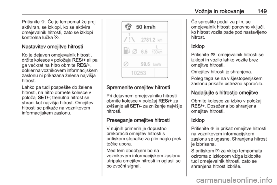 OPEL ADAM 2016  Uporabniški priročnik Vožnja in rokovanje149Pritisnite L. Če je tempomat že prej
aktiviran, se izklopi, ko se aktivira
omejevalnik hitrosti, zato se izklopi kontrolna lučka  m.
Nastavitev omejitve hitrosti Ko je dejave OPEL ADAM 2016  Uporabniški priročnik Vožnja in rokovanje149Pritisnite L. Če je tempomat že prej
aktiviran, se izklopi, ko se aktivira
omejevalnik hitrosti, zato se izklopi kontrolna lučka  m.
Nastavitev omejitve hitrosti Ko je dejave