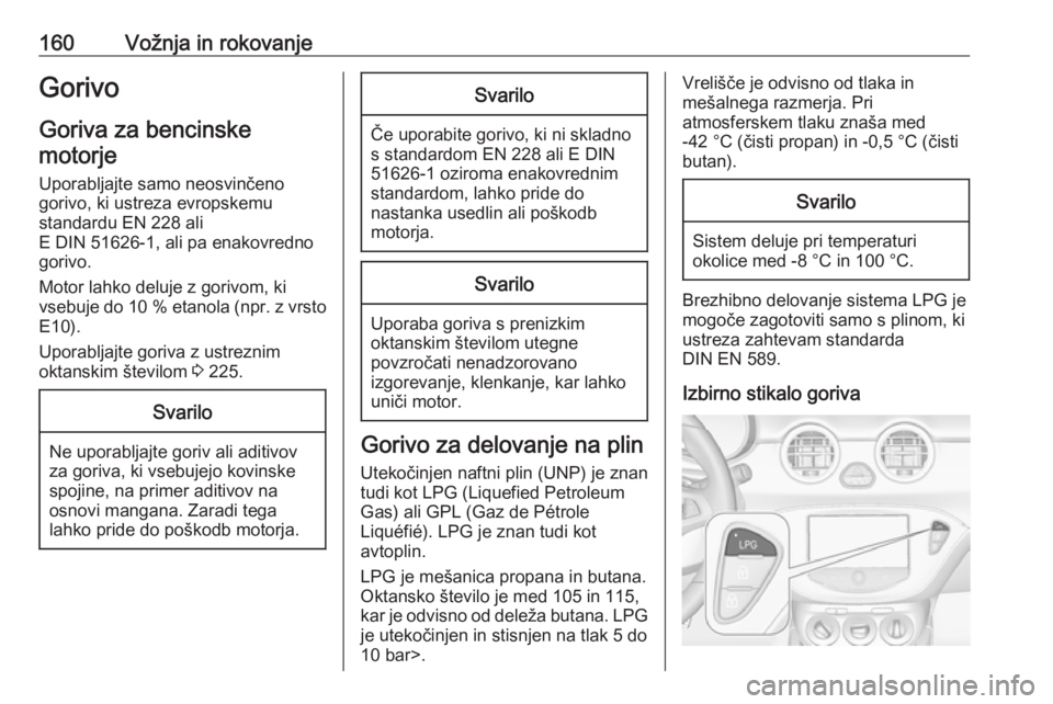 OPEL ADAM 2016  Uporabniški priročnik 160Vožnja in rokovanjeGorivo
Goriva za bencinske motorje
Uporabljajte samo neosvinčeno
gorivo, ki ustreza evropskemu
standardu EN 228 ali
E DIN 51626-1, ali pa enakovredno
gorivo.
Motor lahko deluje OPEL ADAM 2016  Uporabniški priročnik 160Vožnja in rokovanjeGorivo
Goriva za bencinske motorje
Uporabljajte samo neosvinčeno
gorivo, ki ustreza evropskemu
standardu EN 228 ali
E DIN 51626-1, ali pa enakovredno
gorivo.
Motor lahko deluje