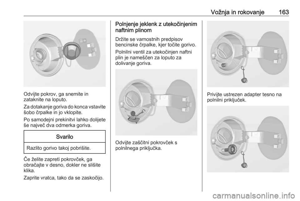 OPEL ADAM 2016  Uporabniški priročnik Vožnja in rokovanje163
Odvijte pokrov, ga snemite in
zataknite na loputo.
Za dotakanje goriva do konca vstavite šobo črpalke in jo vklopite.
Po samodejni prekinitvi lahko dolijete
še največ dva o OPEL ADAM 2016  Uporabniški priročnik Vožnja in rokovanje163
Odvijte pokrov, ga snemite in
zataknite na loputo.
Za dotakanje goriva do konca vstavite šobo črpalke in jo vklopite.
Po samodejni prekinitvi lahko dolijete
še največ dva o